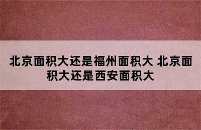 北京面积大还是福州面积大 北京面积大还是西安面积大